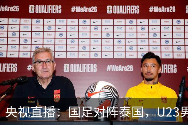 央视直播：国足对阵泰国，U23男足迎战塔吉克斯坦，两队都可能连胜